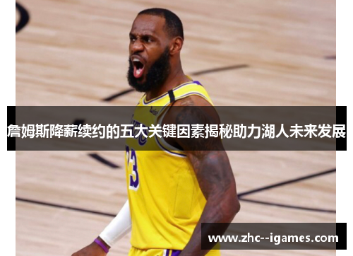 詹姆斯降薪续约的五大关键因素揭秘助力湖人未来发展