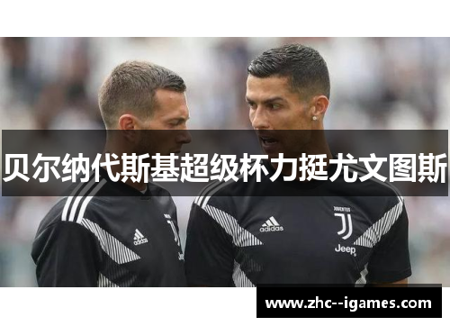 贝尔纳代斯基超级杯力挺尤文图斯