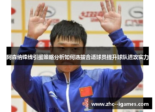 阿森纳锋线引援策略分析如何选拔合适球员提升球队进攻实力