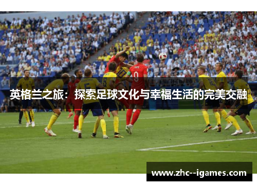 英格兰之旅：探索足球文化与幸福生活的完美交融