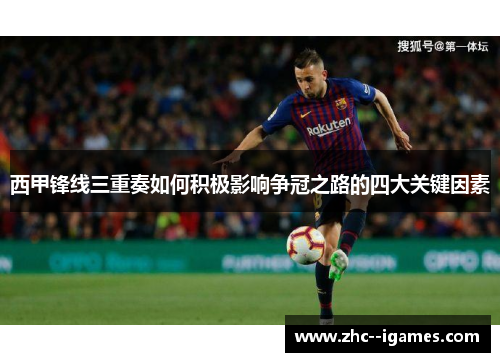西甲锋线三重奏如何积极影响争冠之路的四大关键因素