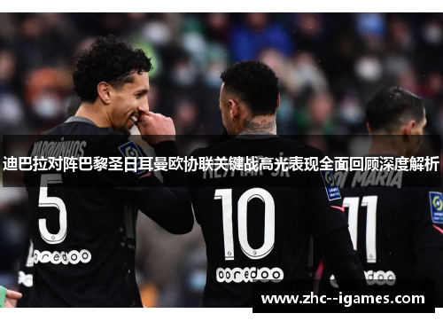 迪巴拉对阵巴黎圣日耳曼欧协联关键战高光表现全面回顾深度解析