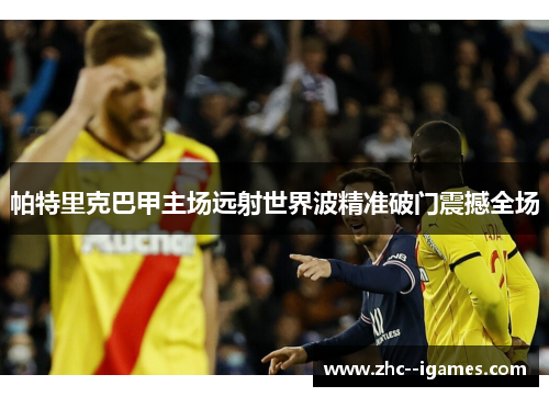 帕特里克巴甲主场远射世界波精准破门震撼全场
