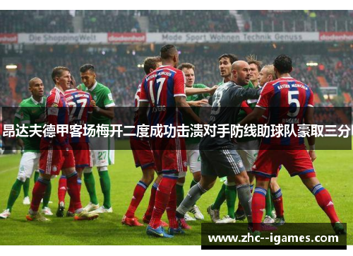 昂达夫德甲客场梅开二度成功击溃对手防线助球队豪取三分 昂达夫德甲客场梅开二度成功击溃对手防线助球队豪取三分