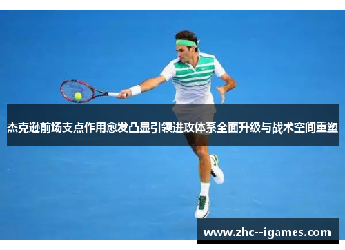 杰克逊前场支点作用愈发凸显引领进攻体系全面升级与战术空间重塑