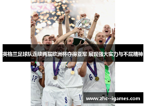 英格兰足球队连续两届欧洲杯夺得亚军 展现强大实力与不屈精神 英格兰足球队连续两届欧洲杯夺得亚军 展现强大实力与不屈精神