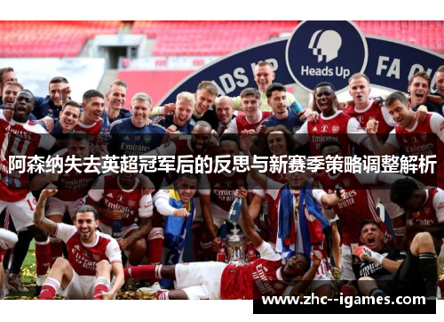 阿森纳失去英超冠军后的反思与新赛季策略调整解析