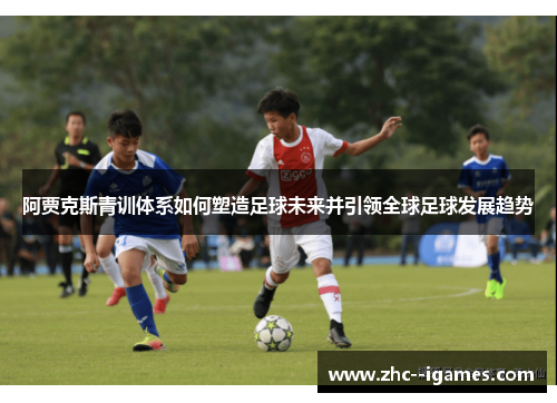 阿贾克斯青训体系如何塑造足球未来并引领全球足球发展趋势