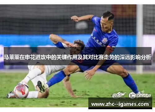 马莱莱在申花进攻中的关键作用及其对比赛走势的深远影响分析